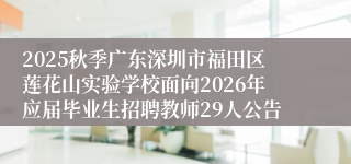 2025秋季广东深圳市福田区莲花山实验学校面向2026年应届毕业生招聘教师29人公告