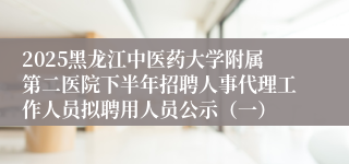 2025黑龙江中医药大学附属第二医院下半年招聘人事代理工作人员拟聘用人员公示(一)