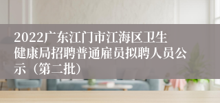 2022广东江门市江海区卫生健康局招聘普通雇员拟聘人员公示（第二批）