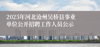 2025年河北沧州吴桥县事业单位公开招聘工作人员公示