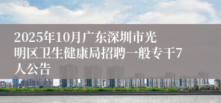 2025年10月广东深圳市光明区卫生健康局招聘一般专干7人公告