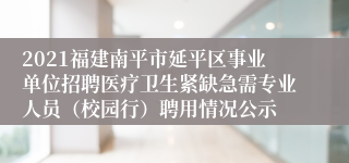 2021福建南平市延平区事业单位招聘医疗卫生紧缺急需专业人员（校园行）聘用情况公示