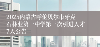 2025内蒙古呼伦贝尔市牙克石林业第一中学第三次引进人才7人公告