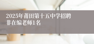 2025年莆田第十五中学招聘非在编老师1名