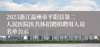 2025浙江温州市平阳县第二人民医院医共体招聘拟聘用人员名单公示