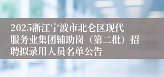 2025浙江宁波市北仑区现代服务业集团辅助岗(第二批)招聘拟录用人员名单公告