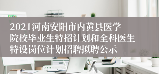 2021河南安阳市内黄县医学院校毕业生特招计划和全科医生特设岗位计划招聘拟聘公示