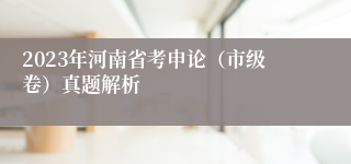 2023年河南省考申论（市级卷）真题解析