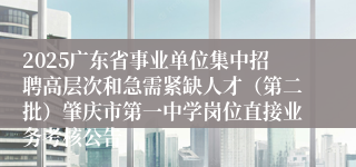 2025广东省事业单位集中招聘高层次和急需紧缺人才（第二批）肇庆市第一中学岗位直接业务考核公告