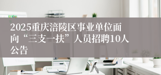 2025重庆涪陵区事业单位面向“三支一扶”人员招聘10人公告