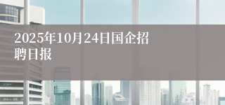 2025年10月24日国企招聘日报