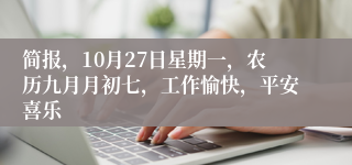 简报,10月27日星期一,农历九月月初七,工作愉快,平安喜乐