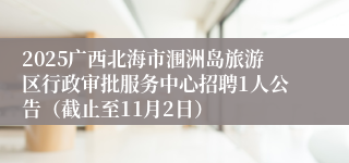 2025广西北海市涠洲岛旅游区行政审批服务中心招聘1人公告(截止至11月2日)