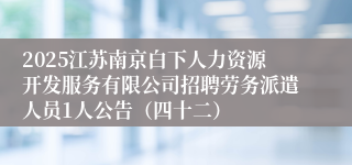 2025江苏南京白下人力资源开发服务有限公司招聘劳务派遣人员1人公告(四十二)