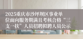 2025重庆市沙坪坝区事业单位面向服务期满且考核合格“三支一扶”人员招聘拟聘人员公示