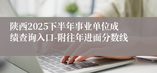 陕西2025下半年事业单位成绩查询入口-附往年进面分数线