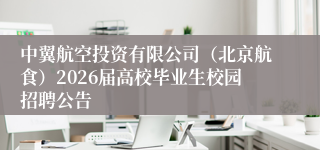 中翼航空投资有限公司(北京航食)2026届高校毕业生校园招聘公告