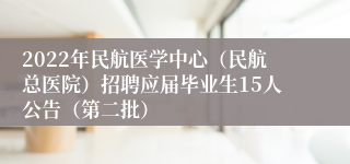 2022年民航医学中心（民航总医院）招聘应届毕业生15人公告（第二批）