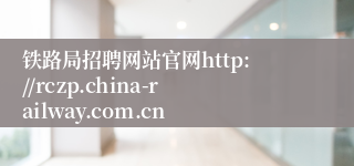 铁路局招聘网站官网http://rczp.china-railway.com.cn