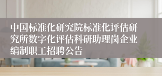 中国标准化研究院标准化评估研究所数字化评估科研助理岗企业编制职工招聘公告