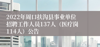 2022年周口扶沟县事业单位招聘工作人员137人（医疗岗114人）公告