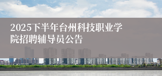 2025下半年台州科技职业学院招聘辅导员公告