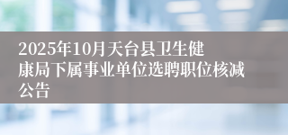 2025年10月天台县卫生健康局下属事业单位选聘职位核减公告
