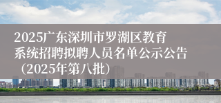 2025广东深圳市罗湖区教育系统招聘拟聘人员名单公示公告(2025年第八批)