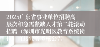 2025广东省事业单位招聘高层次和急需紧缺人才第二轮滚动招聘（深圳市光明区教育系统岗位）直接业务考核公告