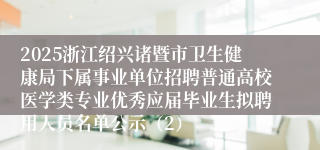 2025浙江绍兴诸暨市卫生健康局下属事业单位招聘普通高校医学类专业优秀应届毕业生拟聘用人员名单公示（2）
