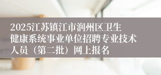 2025江苏镇江市润州区卫生健康系统事业单位招聘专业技术人员（第二批）网上报名