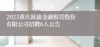 2025重庆鈊渝金融租赁股份有限公司招聘6人公告