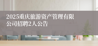 2025重庆旅游资产管理有限公司招聘2人公告