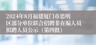 2024年8月福建厦门市思明区部分单位联合招聘非在编人员拟聘人员公示(第四批)