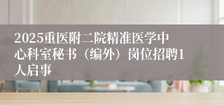 2025重医附二院精准医学中心科室秘书（编外）岗位招聘1人启事