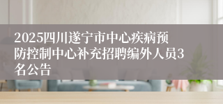 2025四川遂宁市中心疾病预防控制中心补充招聘编外人员3名公告