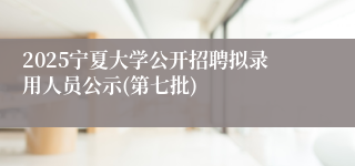 2025宁夏大学公开招聘拟录用人员公示(第七批)