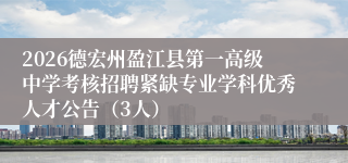 2026德宏州盈江县第一高级中学考核招聘紧缺专业学科优秀人才公告(3人)