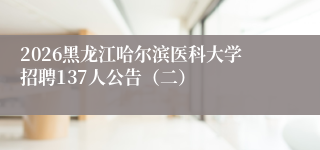 2026黑龙江哈尔滨医科大学招聘137人公告(二)