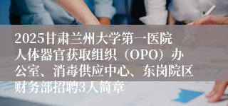 2025甘肃兰州大学第一医院人体器官获取组织(OPO)办公室、消毒供应中心、东岗院区财务部招聘3人简章