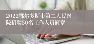 2022鄂尔多斯市第二人民医院招聘50名工作人员简章