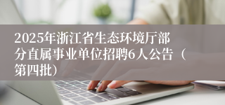 2025年浙江省生态环境厅部分直属事业单位招聘6人公告(第四批)