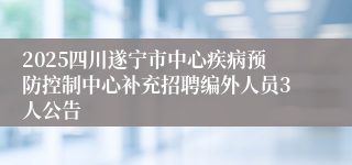 2025四川遂宁市中心疾病预防控制中心补充招聘编外人员3人公告