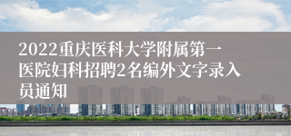 2022重庆医科大学附属第一医院妇科招聘2名编外文字录入员通知