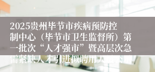 2025贵州毕节市疾病预防控制中心(毕节市卫生监督所)第一批次“人才强市”暨高层次急需紧缺人才引进拟聘用人员公示