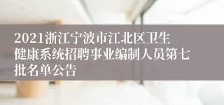 2021浙江宁波市江北区卫生健康系统招聘事业编制人员第七批名单公告