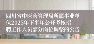 四川省中医药管理局所属事业单位2025年下半年公开考核招聘工作人员部分岗位调整的公告