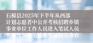 石棉县2025年下半年从西部计划志愿者中公开考核招聘乡镇事业单位工作人员进入笔试人员名单及领取笔试准考证相关事宜的公告