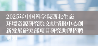 2025年中国科学院西北生态环境资源研究院文献情报中心创新发展研究部项目研究助理招聘通知