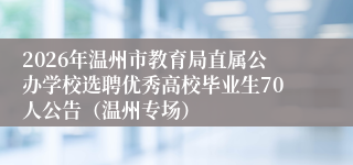2026年温州市教育局直属公办学校选聘优秀高校毕业生70人公告（温州专场）